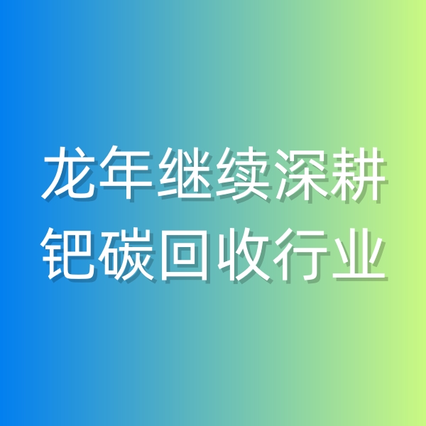 清輝鈀碳回收日記543，龍年繼續(xù)深耕鈀碳回收行業(yè)