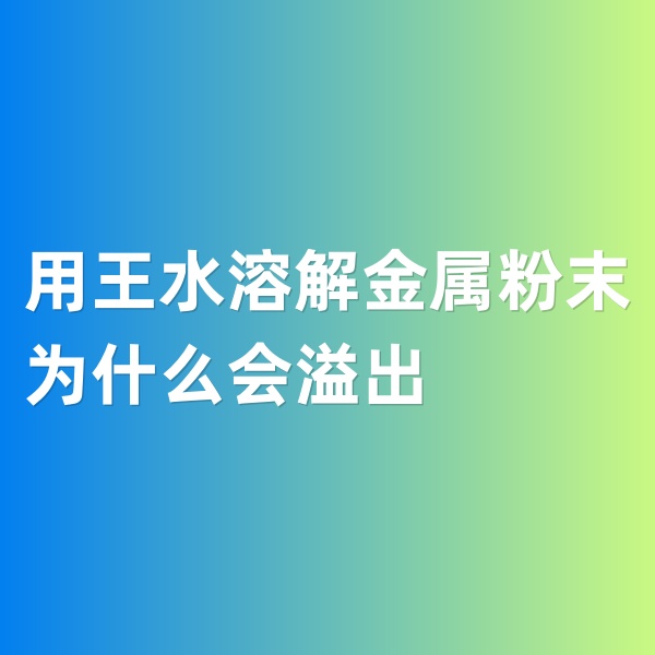 鈀碳回收，用王水溶解金屬粉末為什么會(huì)溢出